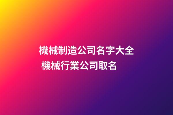 機械制造公司名字大全 機械行業公司取名-第1張-公司起名-玄機派